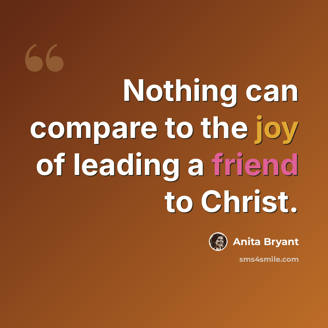“Nothing can compare to the joy of leading a friend to Christ.” quote by Anita Bryant