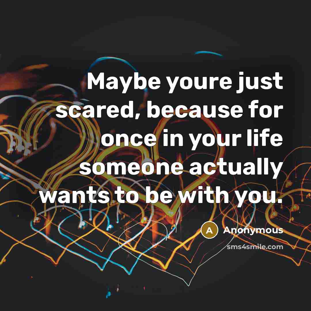 “Maybe youre just scared, because for once in your life someone actually wants to be with you.” quote by Anonymous