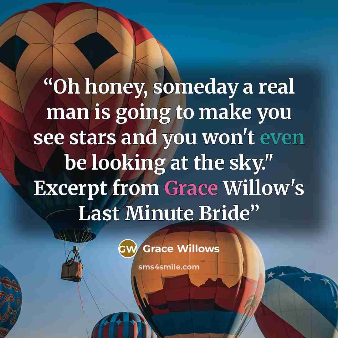 “Oh honey, someday a real man is going to make you see stars and you won't even be looking at the sky." Excerpt from Grace Willow's Last Minute Bride” quote by Grace Willows