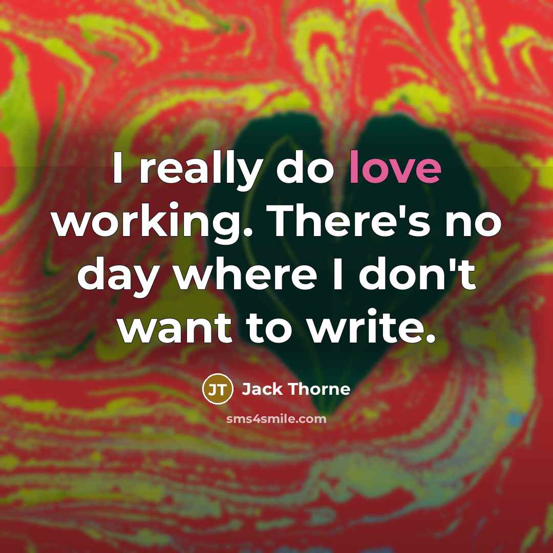 “I really do love working. There's no day where I don't want to write.” quote by Jack Thorne