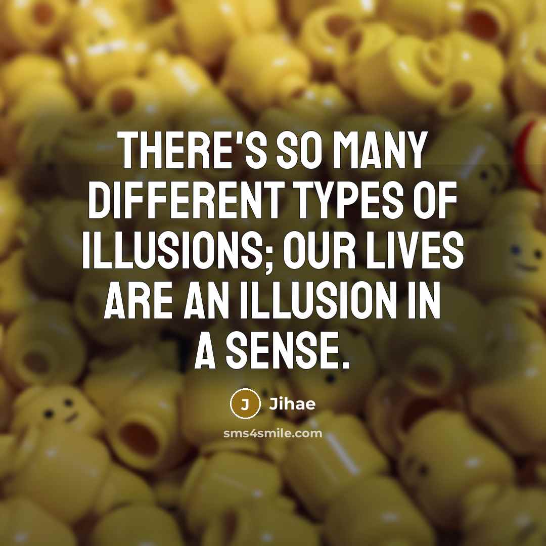 “There's so many different types of illusions; our lives are an illusion in a sense.” quote by Jihae