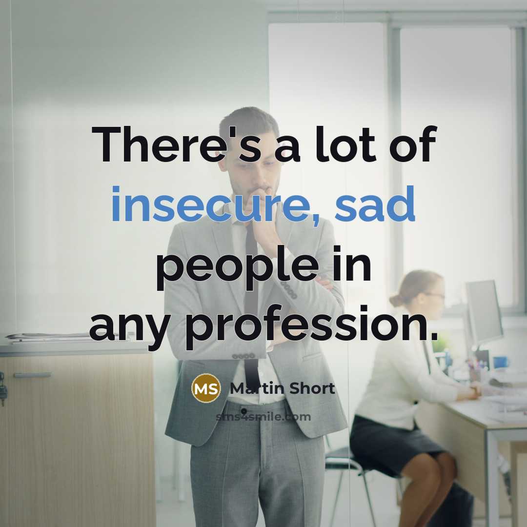 “There's a lot of insecure, sad people in any profession.” quote by Martin Short