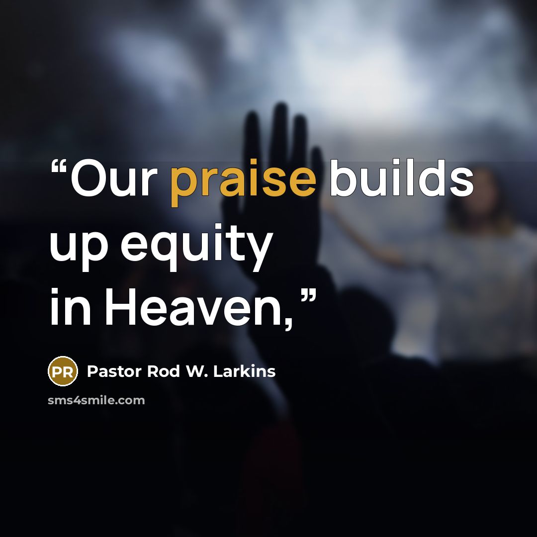 “Our praise builds up equity in Heaven,” quote by Pastor Rod W. Larkins