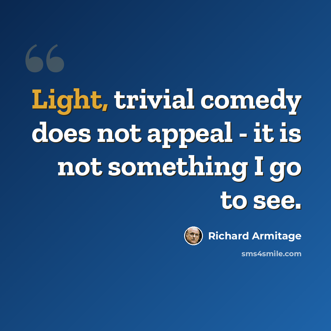 “Light, trivial comedy does not appeal - it is not something I go to see.” quote by Richard Armitage