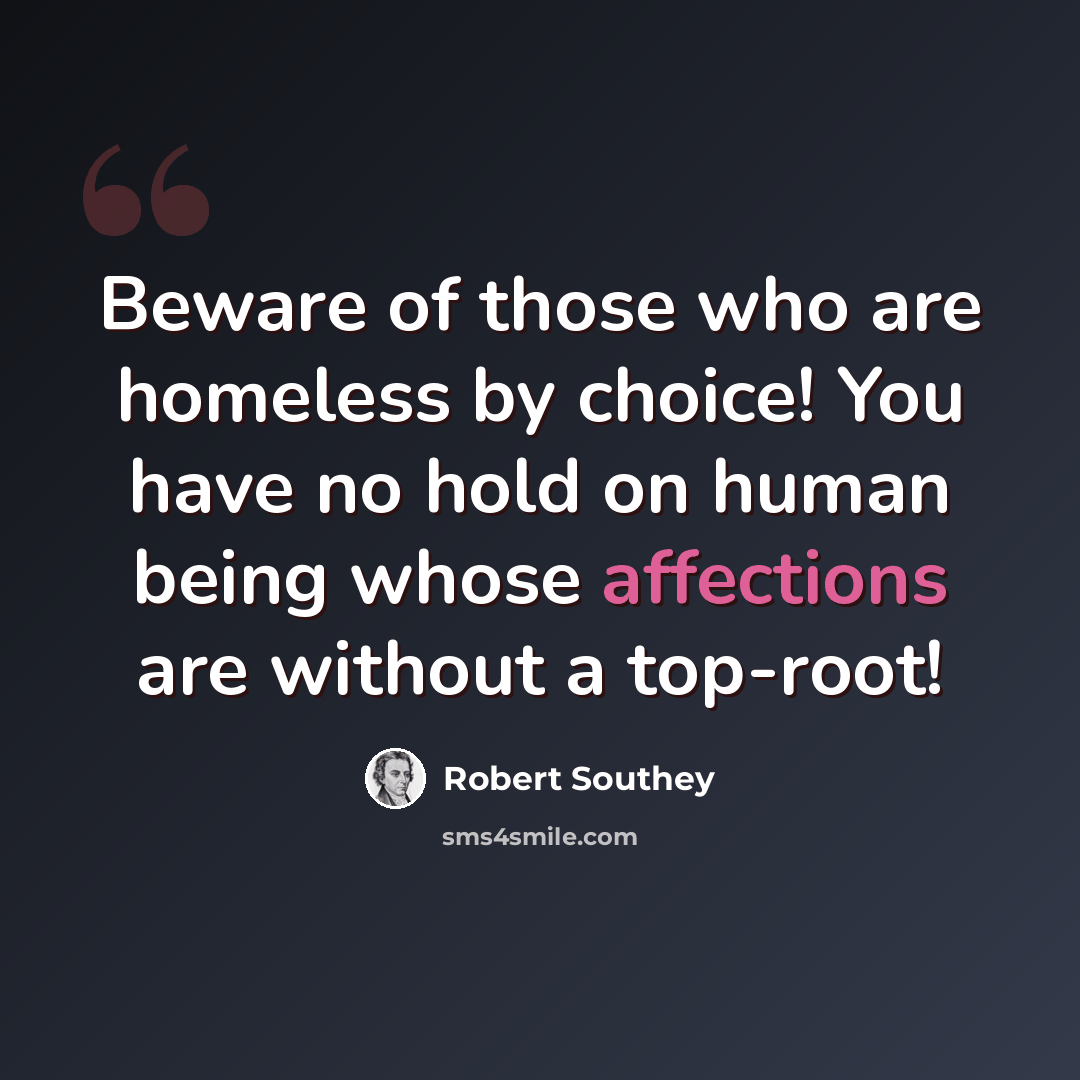 “Beware of those who are homeless by choice! You have no hold on human being whose affections are without a top-root!” quote by Robert Southey