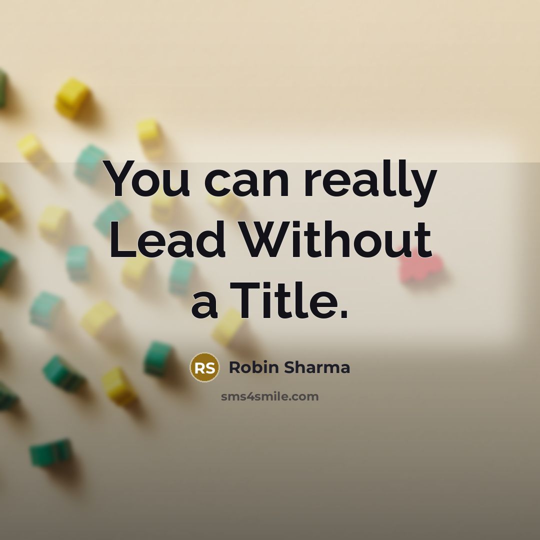 “You can really Lead Without a Title.” quote by Robin Sharma