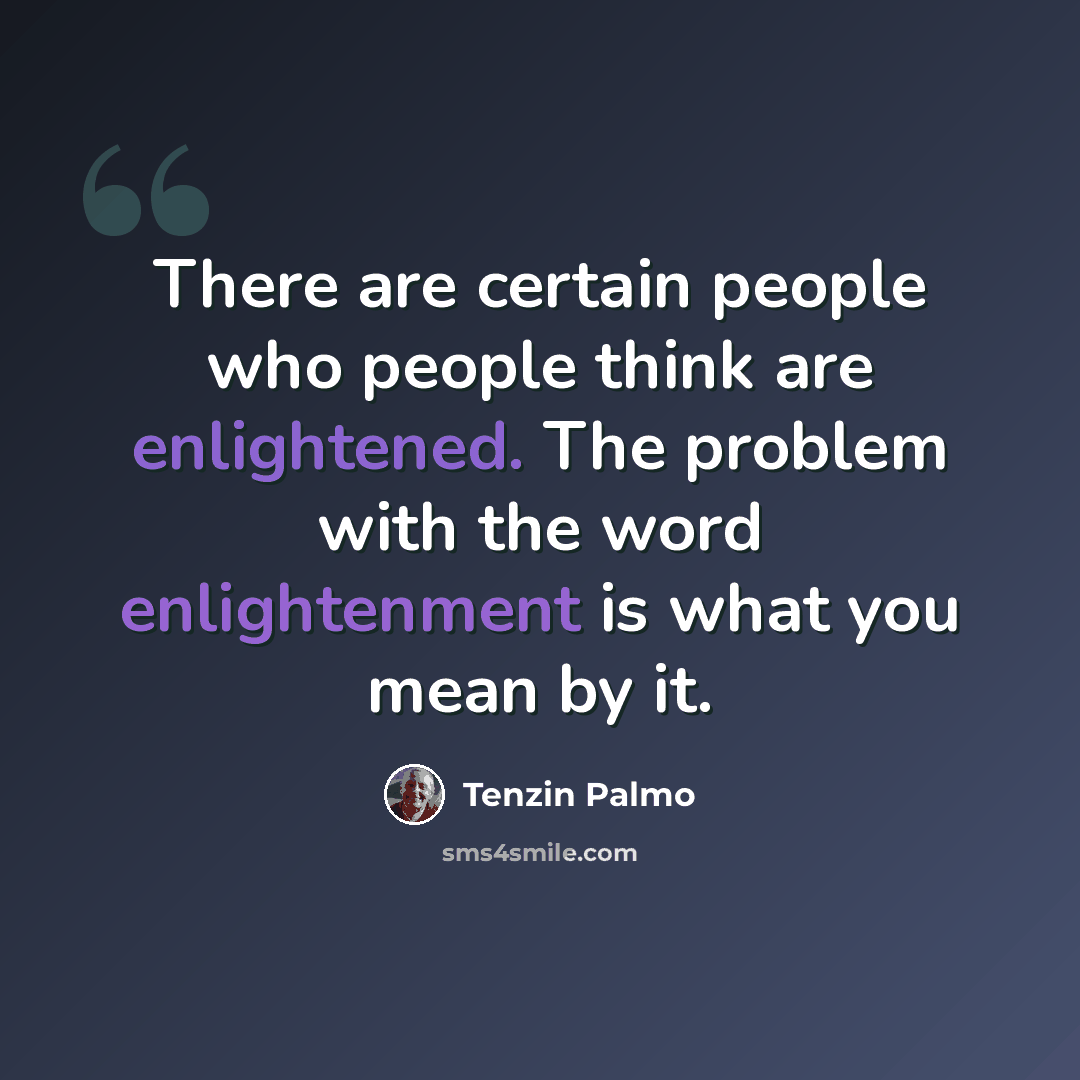“There are certain people who people think are enlightened. The problem with the word enlightenment is what you mean by it.” quote by Tenzin Palmo