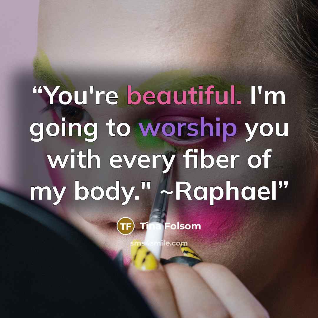 “You're beautiful. I'm going to worship you with every fiber of my body." ~Raphael” quote by Tina Folsom