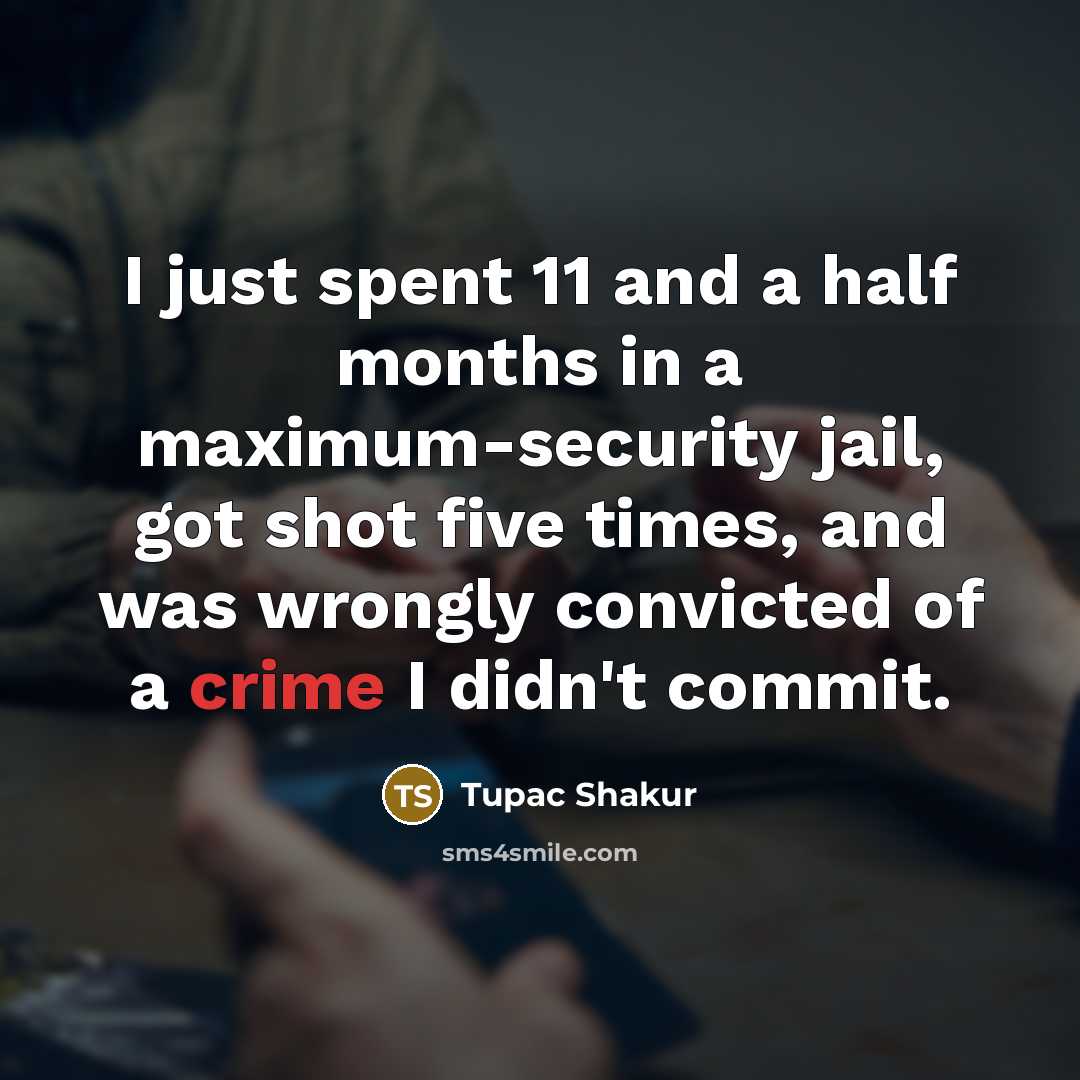 “I just spent 11 and a half months in a maximum-security jail, got shot five times, and was wrongly convicted of a crime I didn't commit.” quote by Tupac Shakur