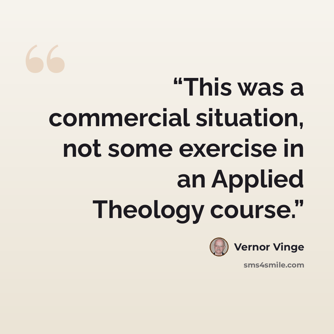 “This was a commercial situation, not some exercise in an Applied Theology course.” quote by Vernor Vinge