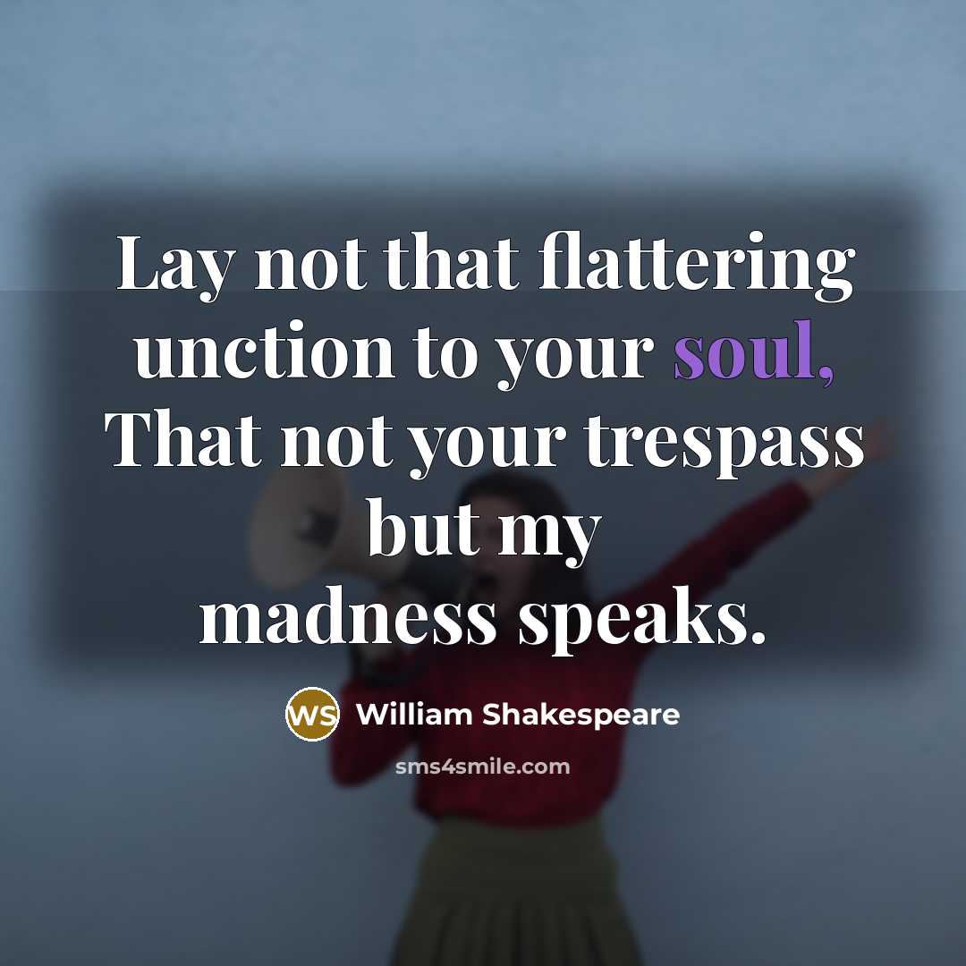 “Lay not that flattering unction to your soul, That not your trespass but my madness speaks.” quote by William Shakespeare