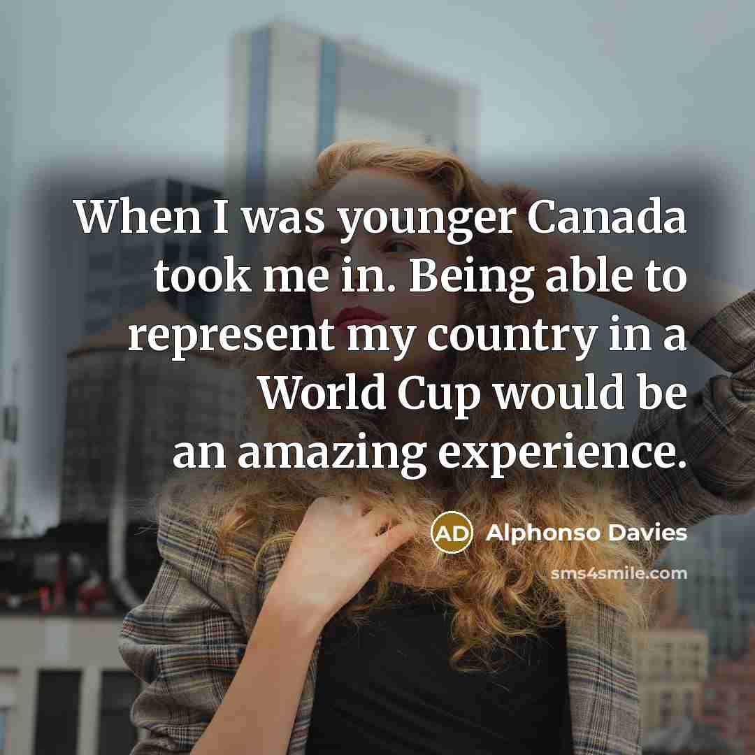 “When I was younger Canada took me in. Being able to represent my country in a World Cup would be an amazing experience.” quote by Alphonso Davies