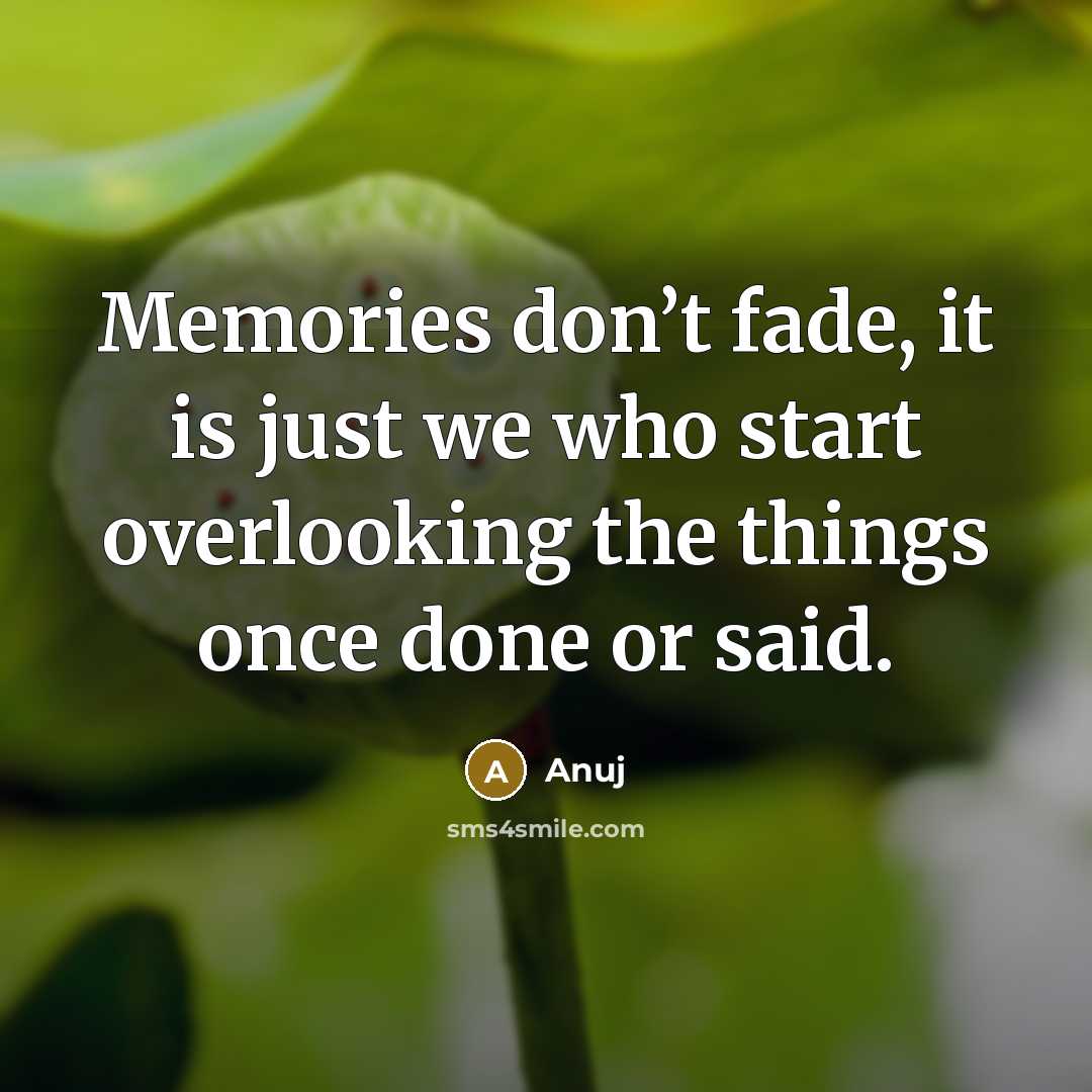 “Memories don’t fade, it is just we who start overlooking the things once done or said.” quote by Anuj