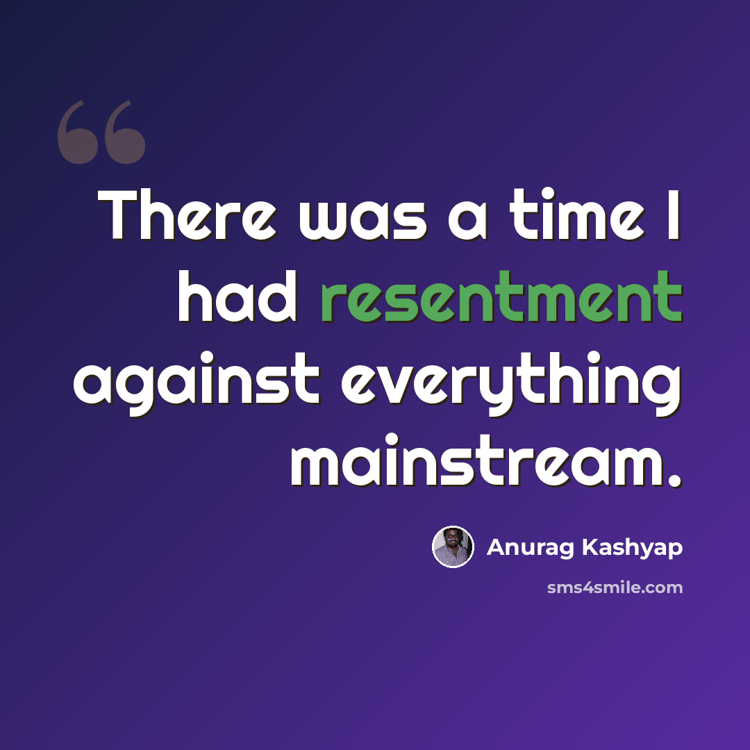 “There was a time I had resentment against everything mainstream.” quote by Anurag Kashyap