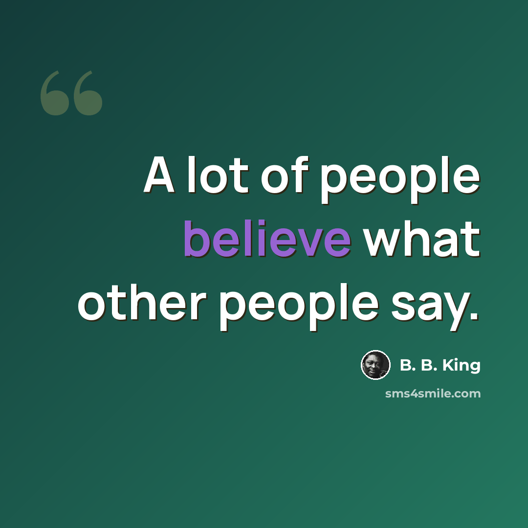 “A lot of people believe what other people say.” quote by B. B. King