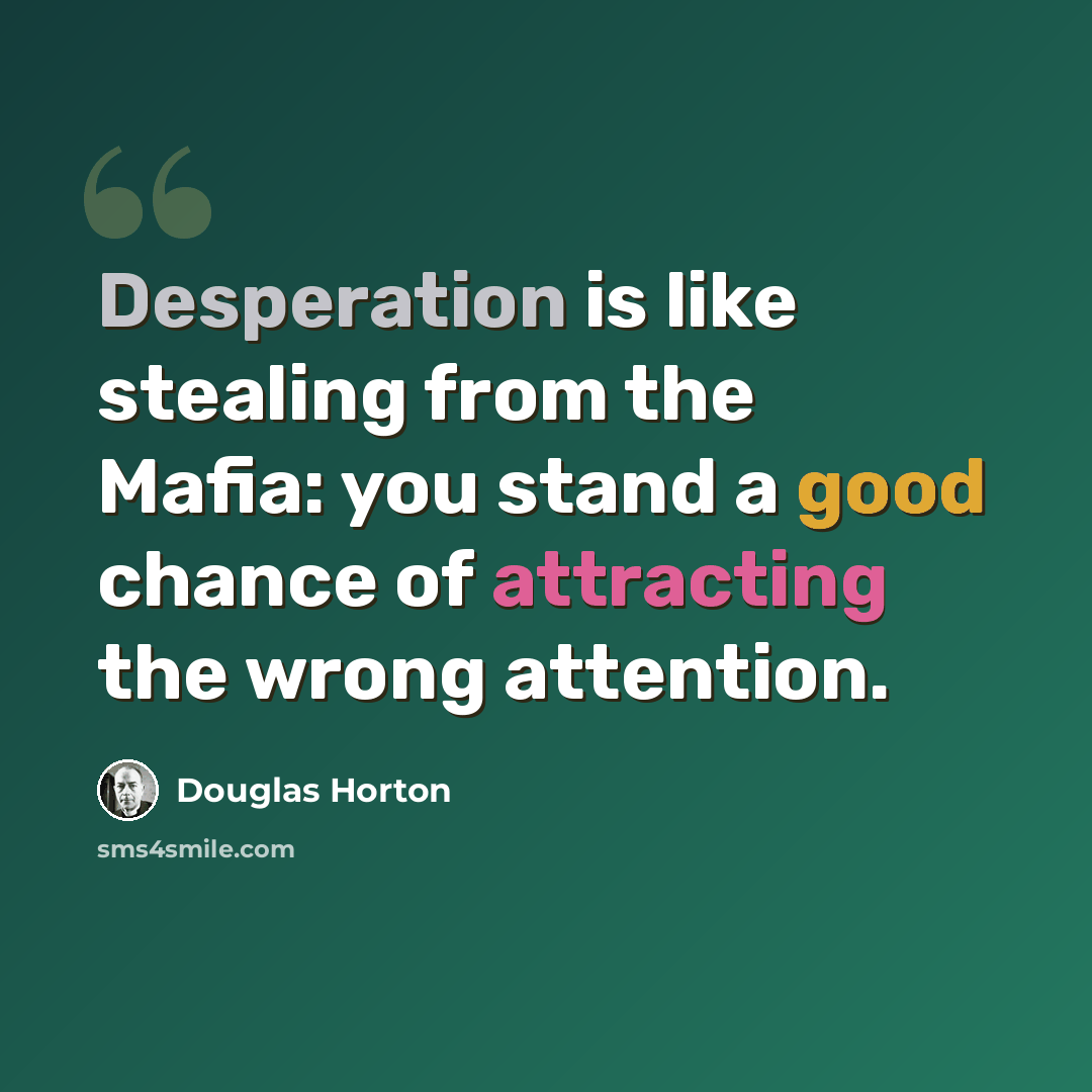 “Desperation is like stealing from the Mafia: you stand a good chance of attracting the wrong attention.” quote by Douglas Horton