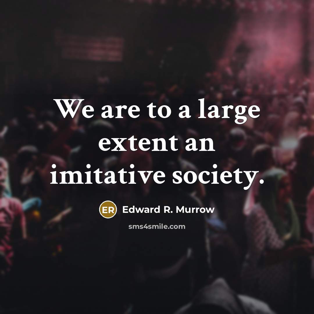 “We are to a large extent an imitative society.” quote by Edward R. Murrow