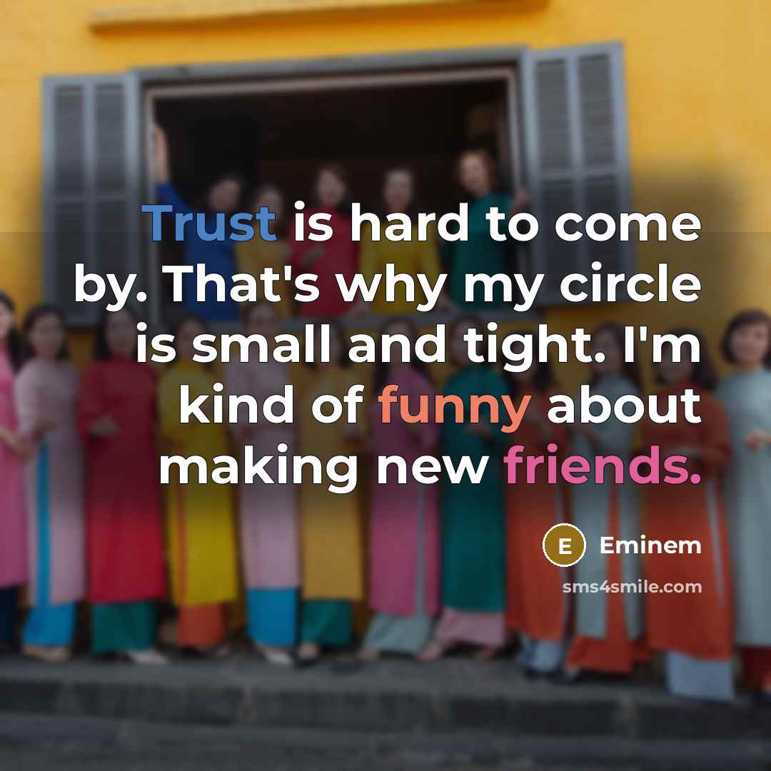 “Trust is hard to come by. That's why my circle is small and tight. I'm kind of funny about making new friends.” quote by Eminem