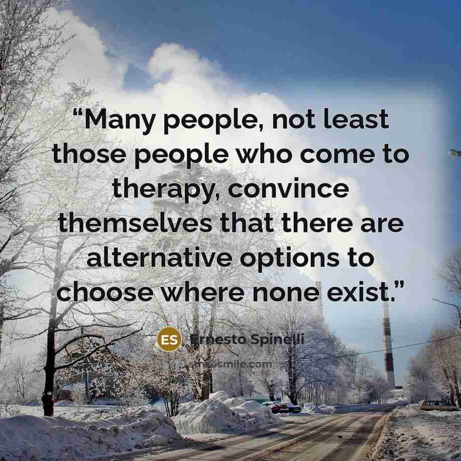 “Many people, not least those people who come to therapy, convince themselves that there are alternative options to choose where none exist.” quote by Ernesto Spinelli