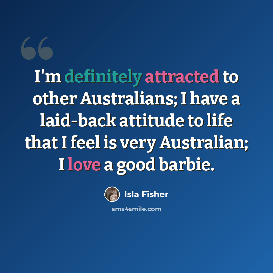 “I'm definitely attracted to other Australians; I have a laid-back attitude to life that I feel is very Australian; I love a good barbie.” quote by Isla Fisher