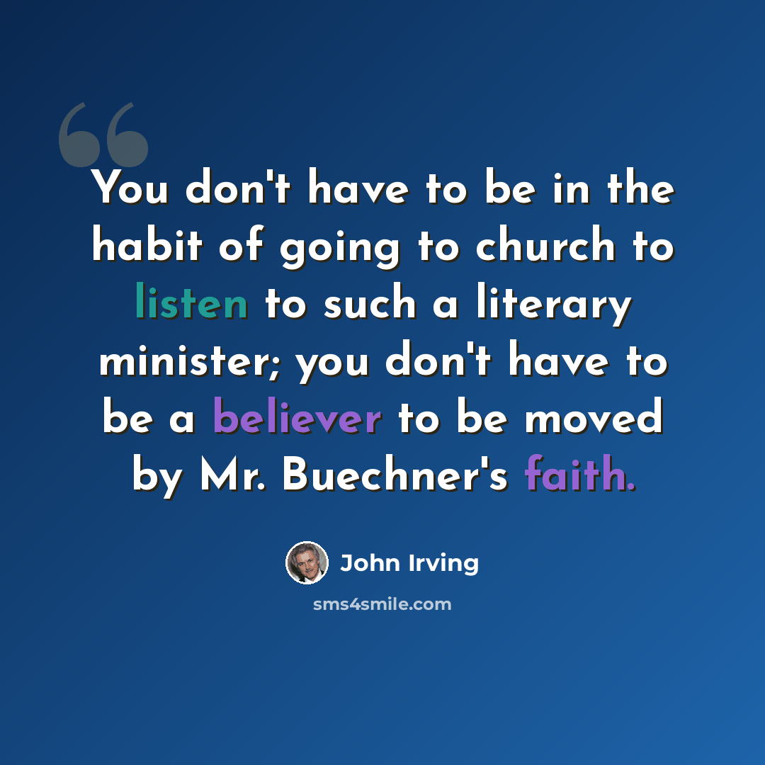 “You don't have to be in the habit of going to church to listen to such a literary minister; you don't have to be a believer to be moved by Mr. Buechner's faith.” quote by John Irving