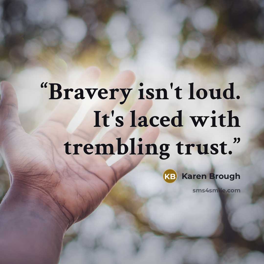 “Bravery isn't loud. It's laced with trembling trust.” quote by Karen Brough