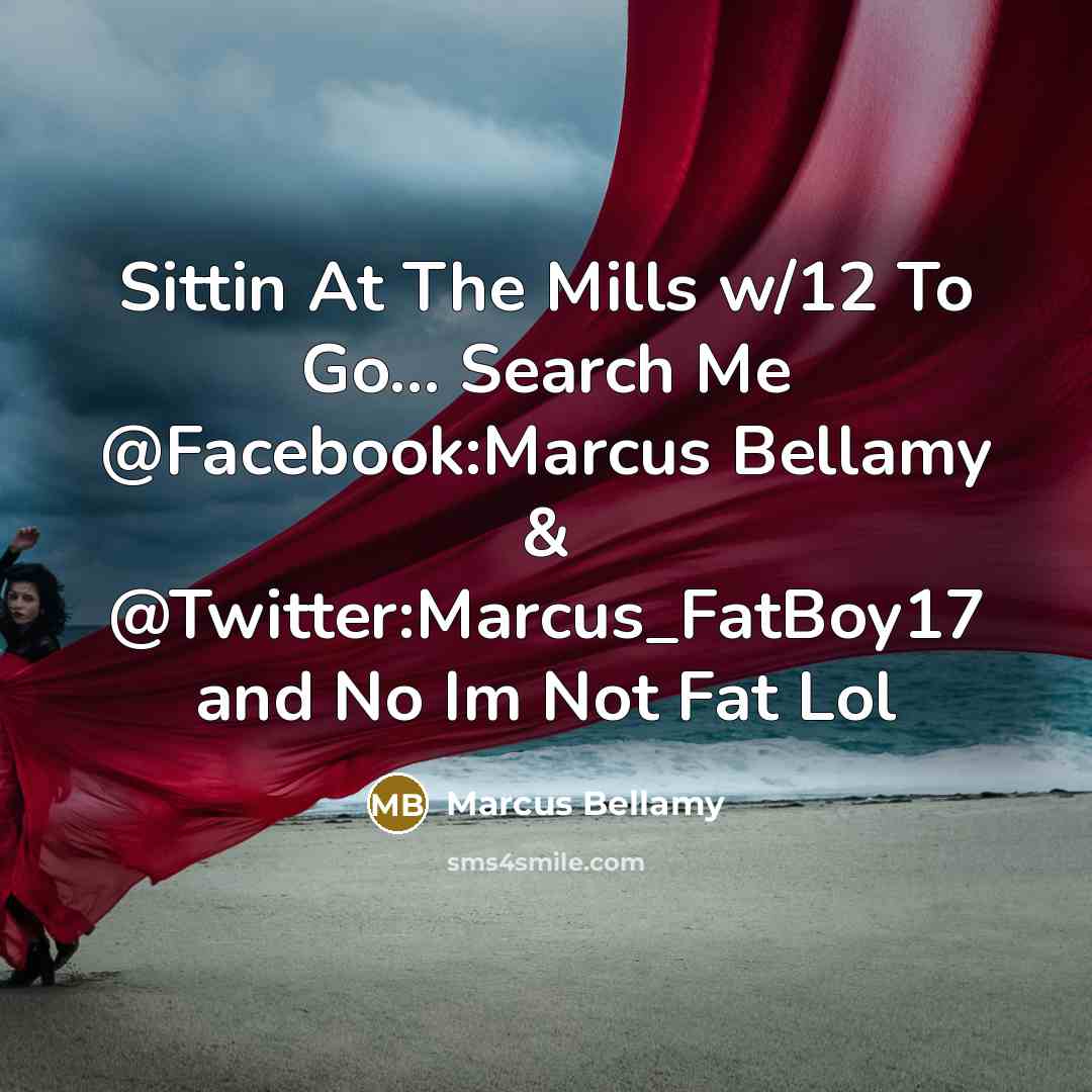 “Sittin At The Mills w/12 To Go… Search Me @Facebook:Marcus Bellamy & @Twitter:Marcus_FatBoy17 and No Im Not Fat Lol” quote by Marcus Bellamy