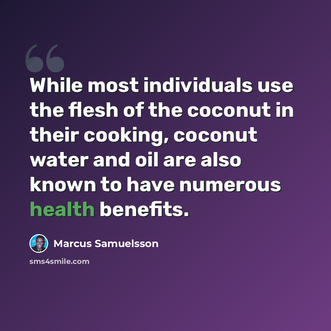 “While most individuals use the flesh of the coconut in their cooking, coconut water and oil are also known to have numerous health benefits.” quote by Marcus Samuelsson