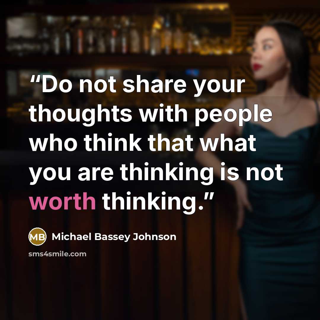 “Do not share your thoughts with people who think that what you are thinking is not worth thinking.” quote by Michael Bassey Johnson