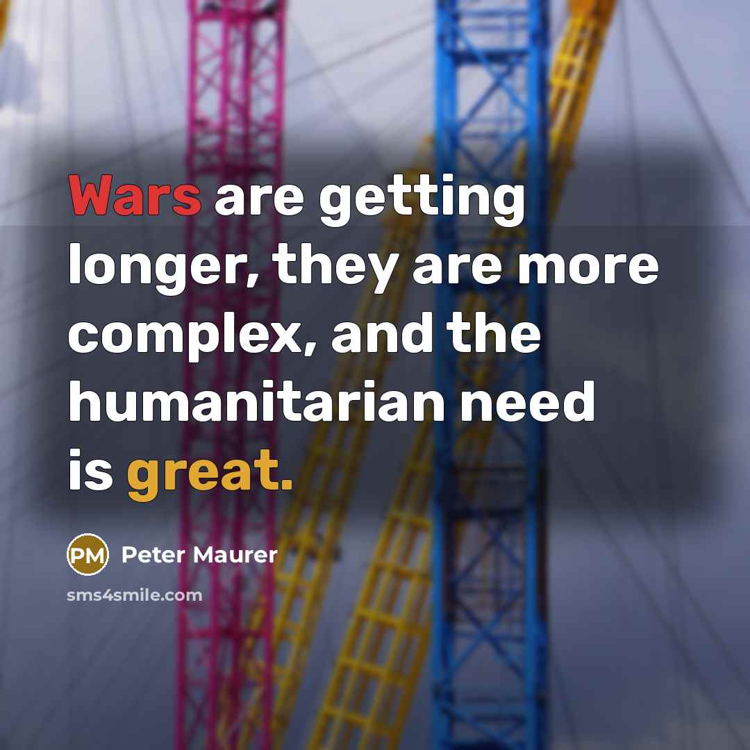 “Wars are getting longer, they are more complex, and the humanitarian need is great.” quote by Peter Maurer