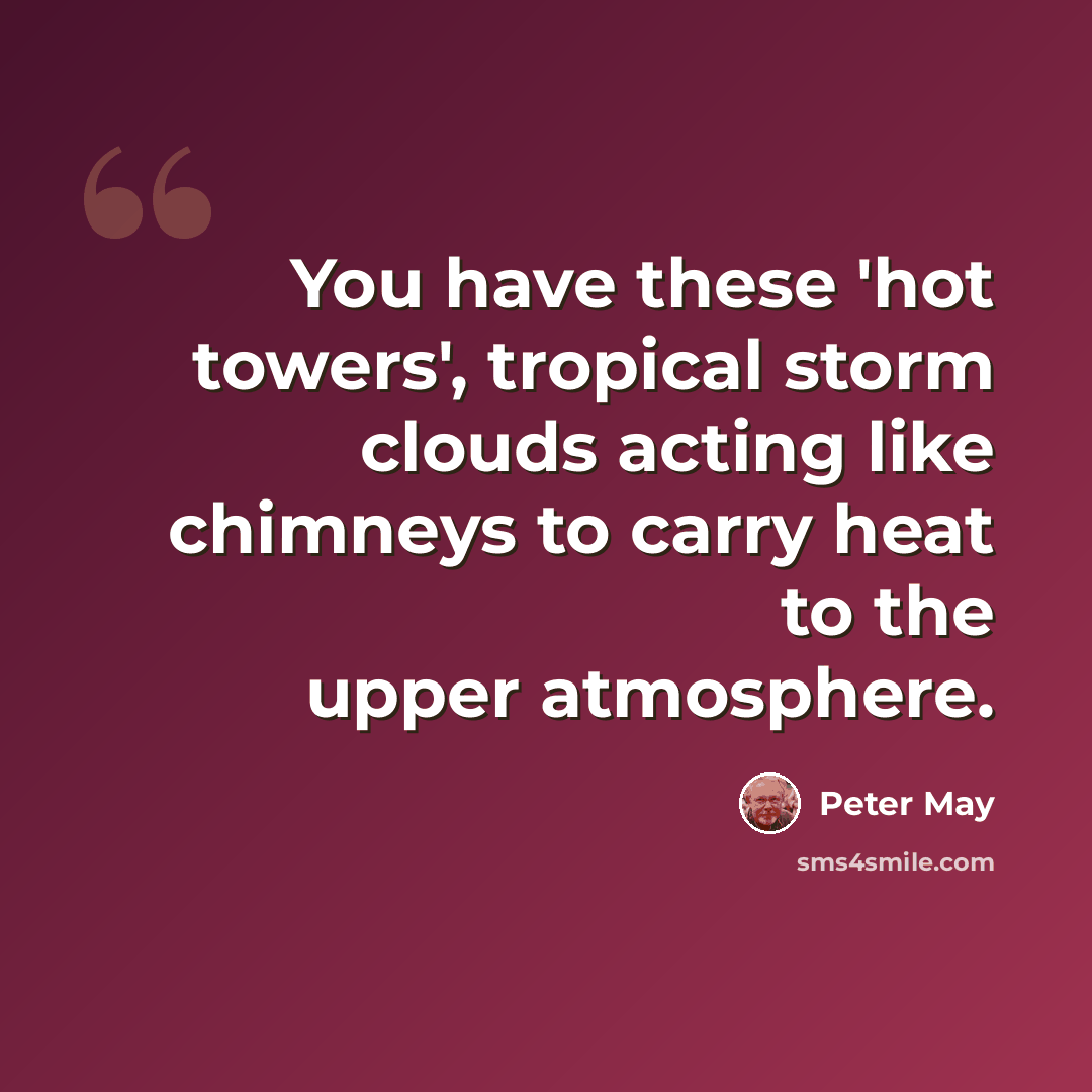 “You have these 'hot towers', tropical storm clouds acting like chimneys to carry heat to the upper atmosphere.” quote by Peter May
