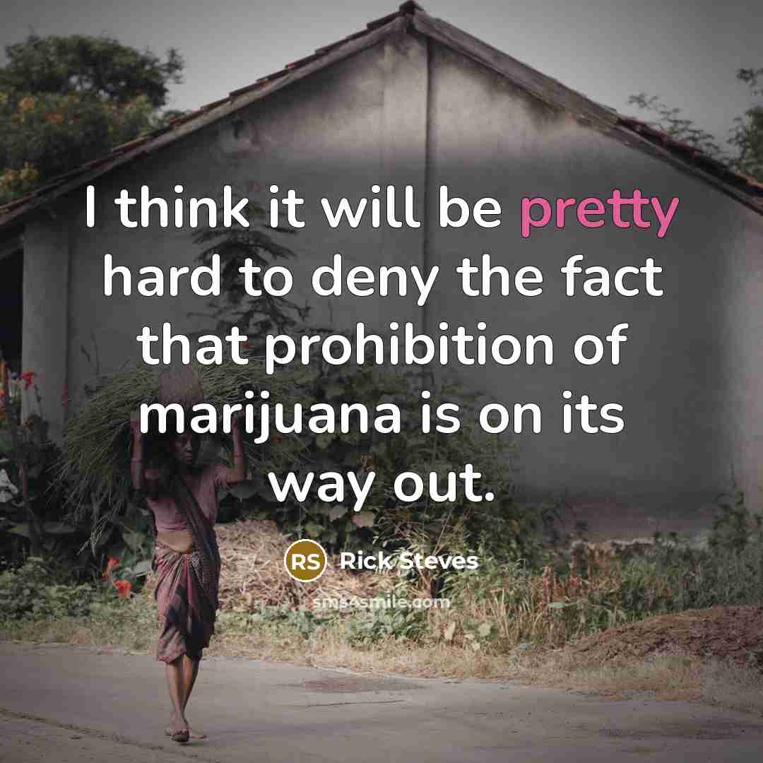 “I think it will be pretty hard to deny the fact that prohibition of marijuana is on its way out.” quote by Rick Steves