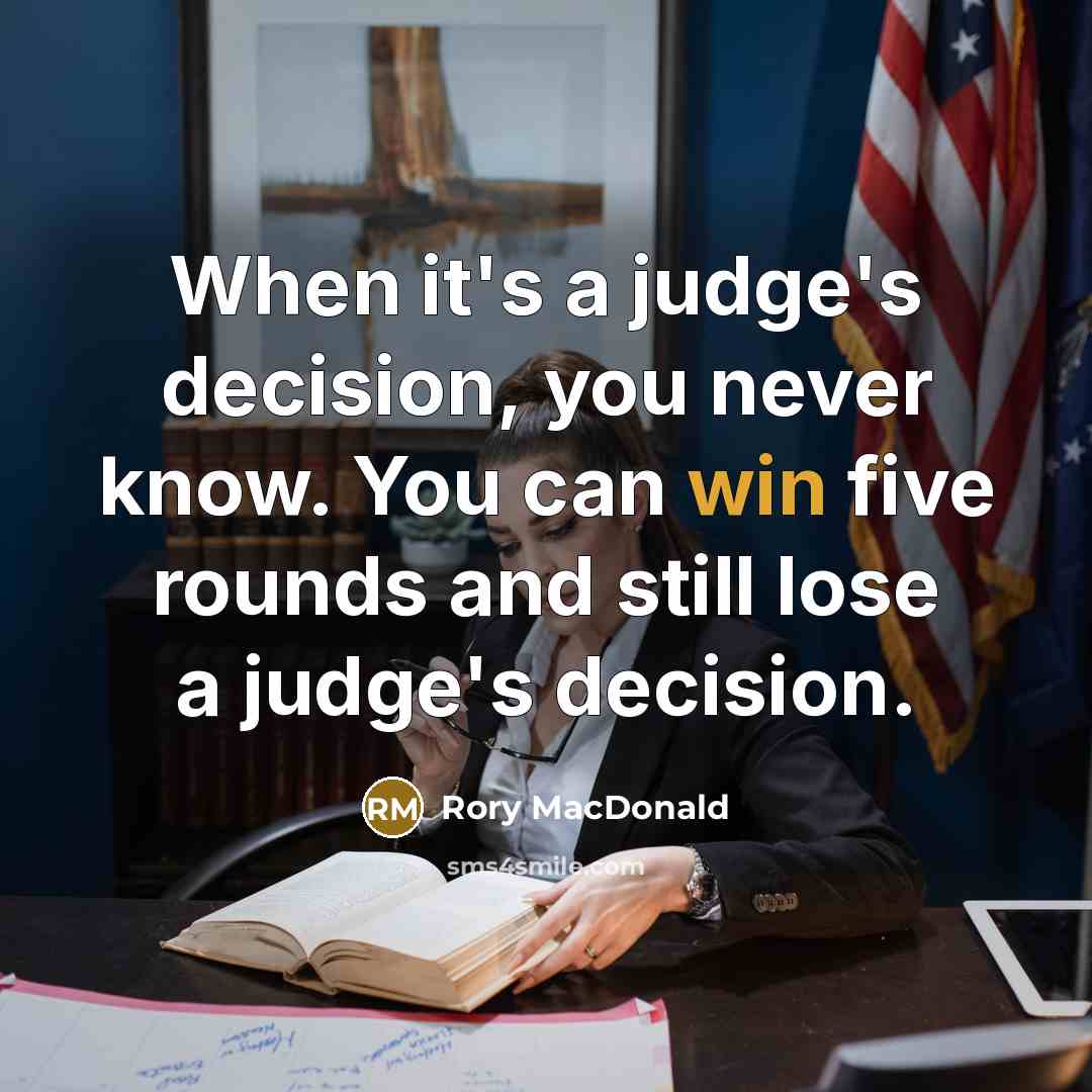 “When it's a judge's decision, you never know. You can win five rounds and still lose a judge's decision.” quote by Rory MacDonald