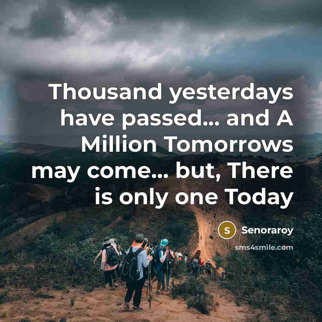“Thousand yesterdays have passed... and A Million Tomorrows may come… but, There is only one Today” quote by Senoraroy