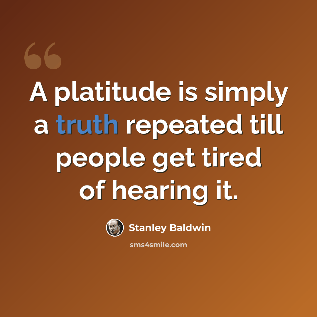 “A platitude is simply a truth repeated till people get tired of hearing it.” quote by Stanley Baldwin