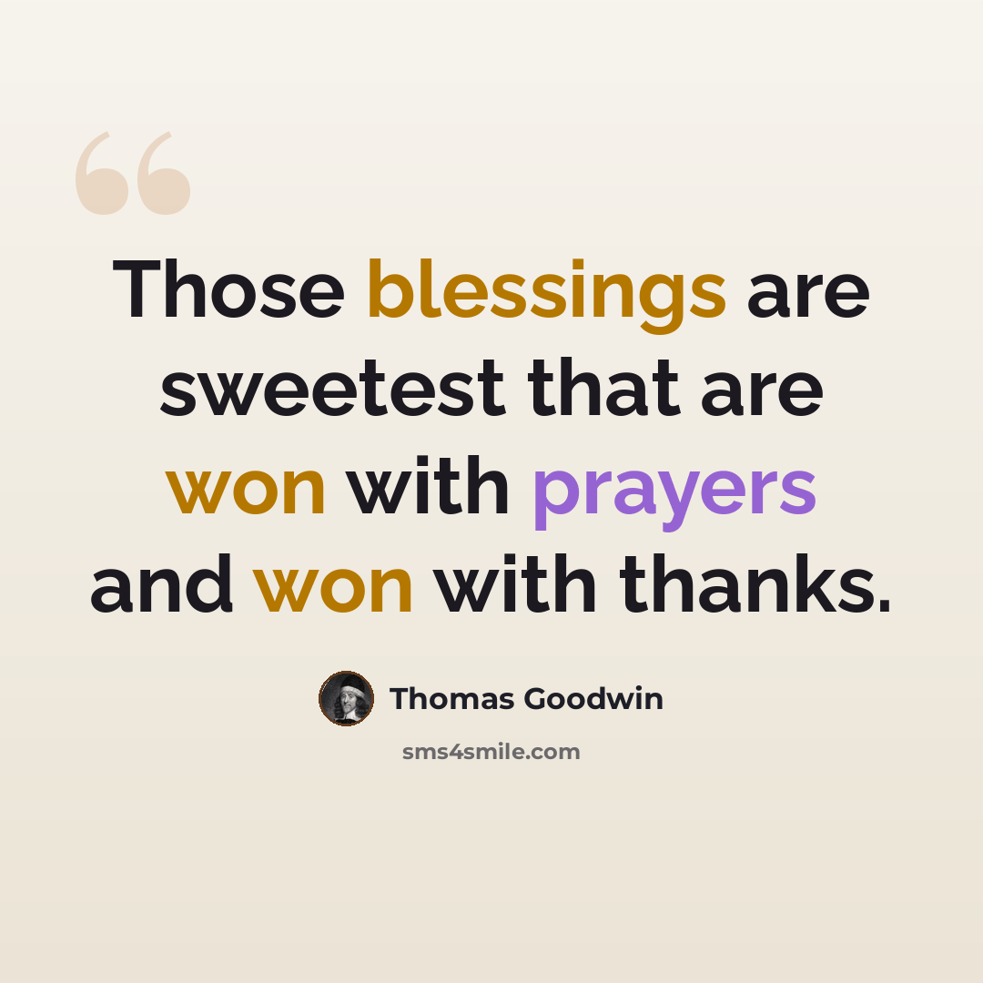 “Those blessings are sweetest that are won with prayers and won with thanks.” quote by Thomas Goodwin