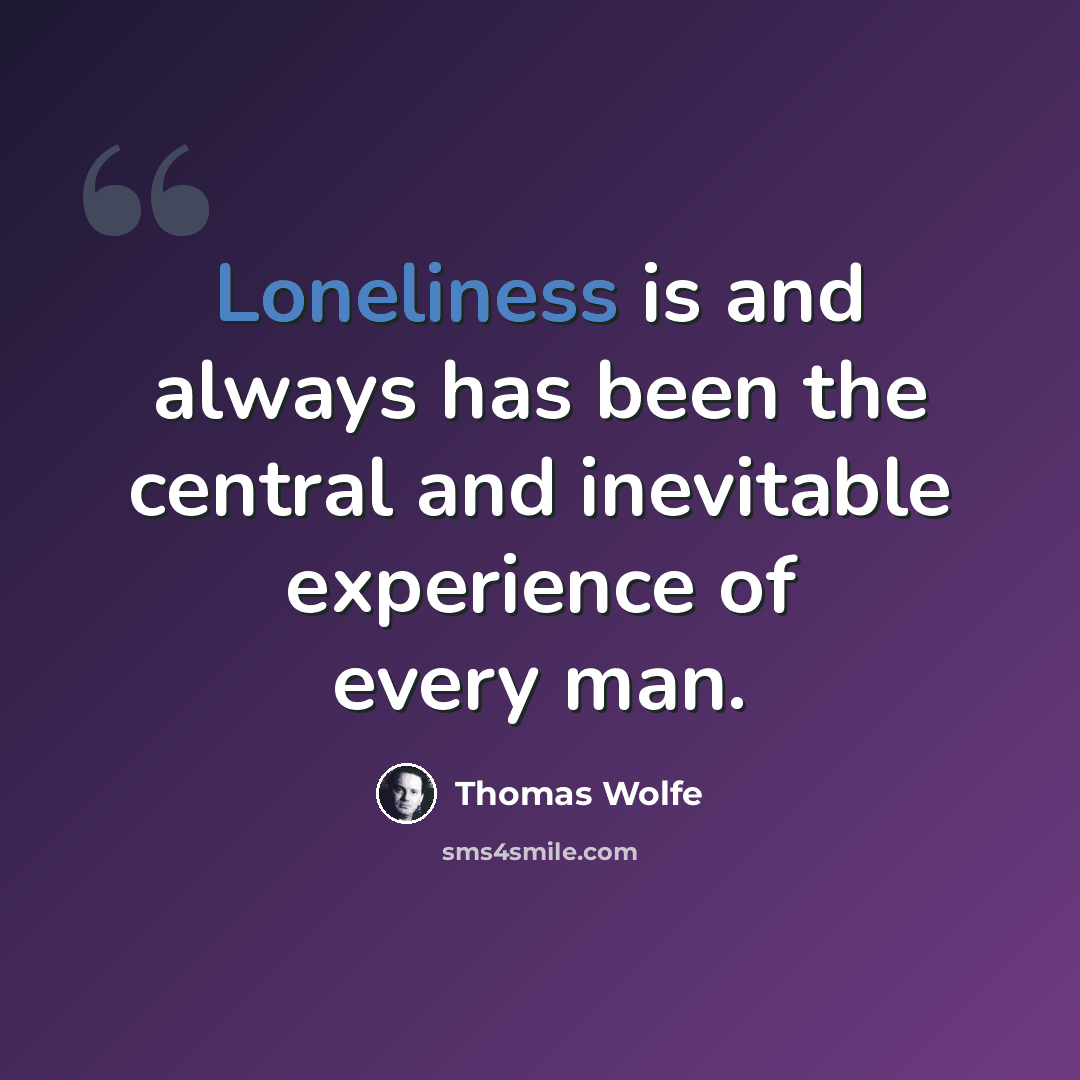“Loneliness is and always has been the central and inevitable experience of every man.” quote by Thomas Wolfe