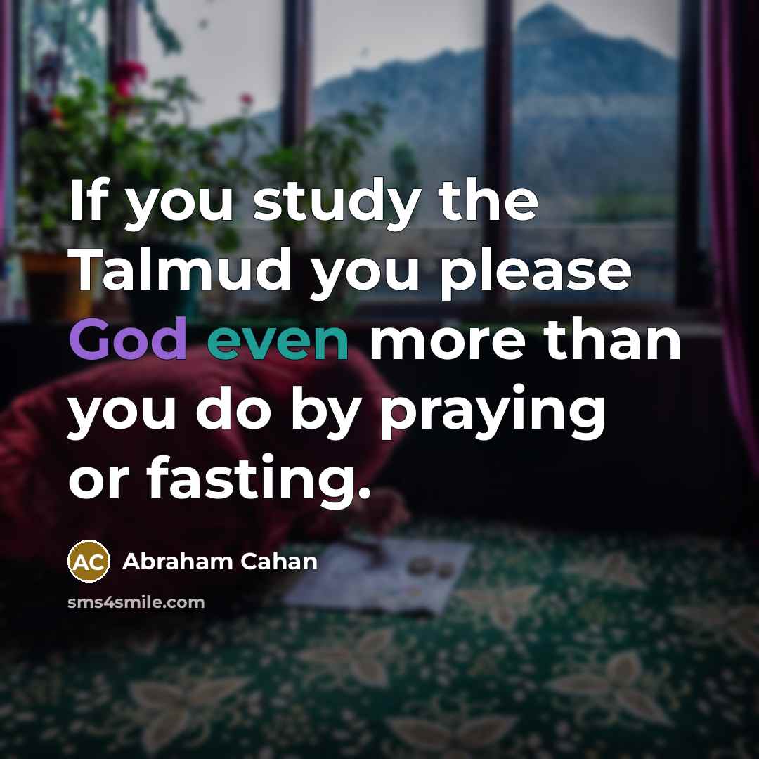 “If you study the Talmud you please God even more than you do by praying or fasting.” quote by Abraham Cahan