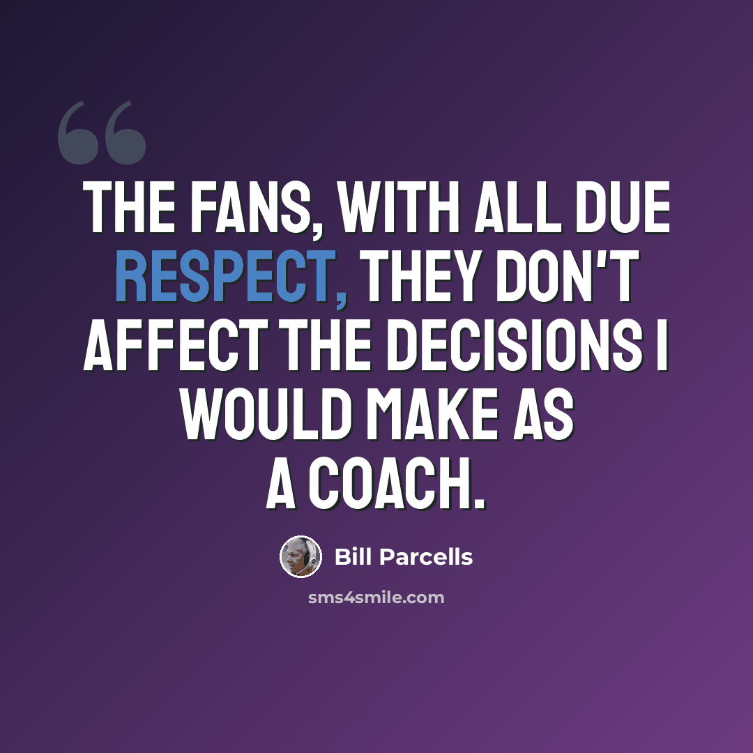 “The fans, with all due respect, they don't affect the decisions I would make as a coach.” quote by Bill Parcells