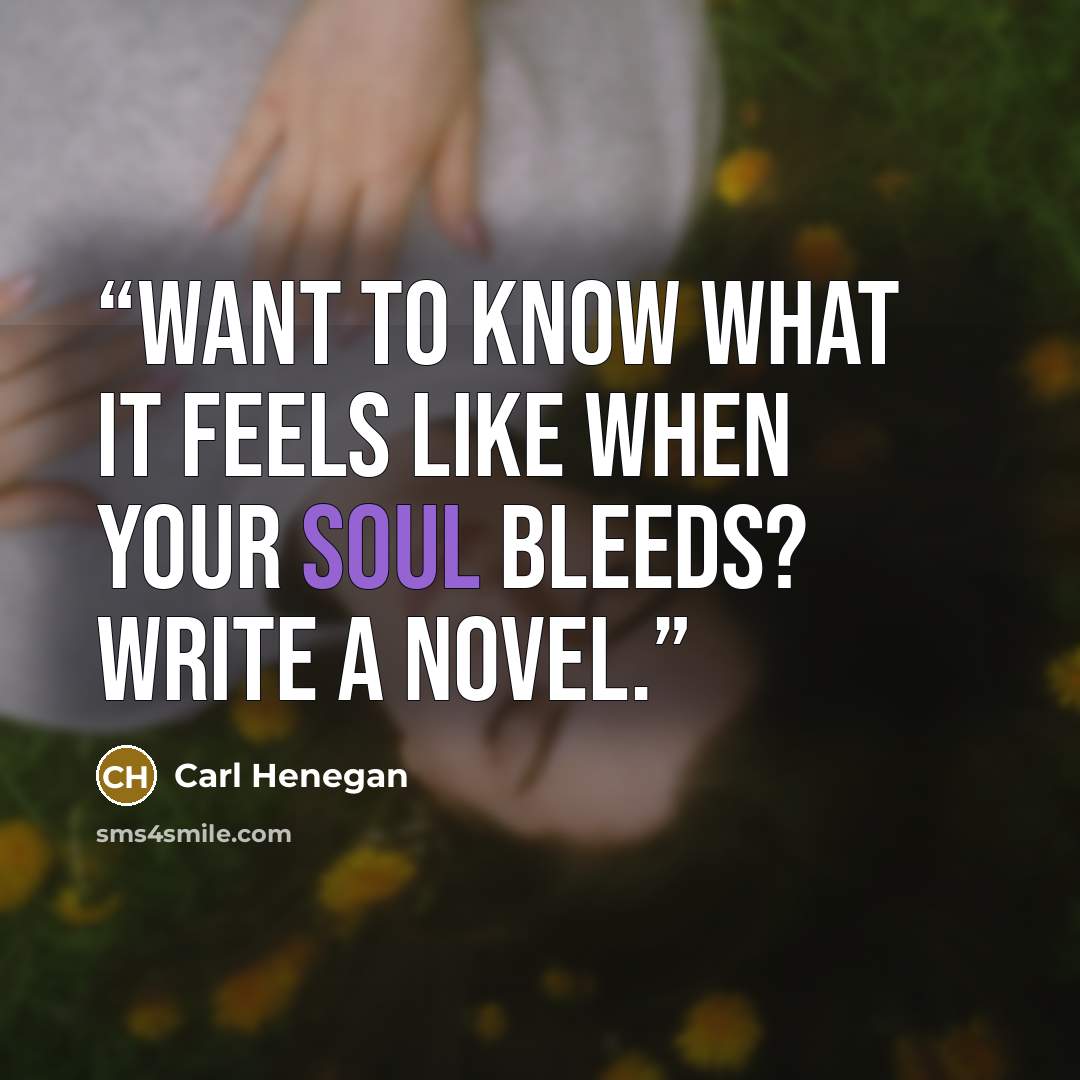 “Want to know what it feels like when your soul bleeds? Write a novel.” quote by Carl Henegan