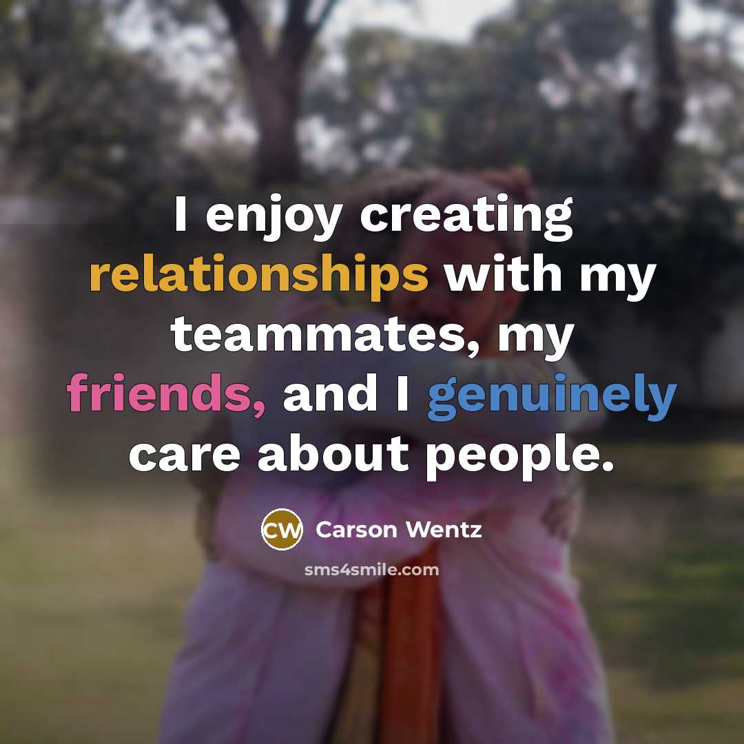 “I enjoy creating relationships with my teammates, my friends, and I genuinely care about people.” quote by Carson Wentz