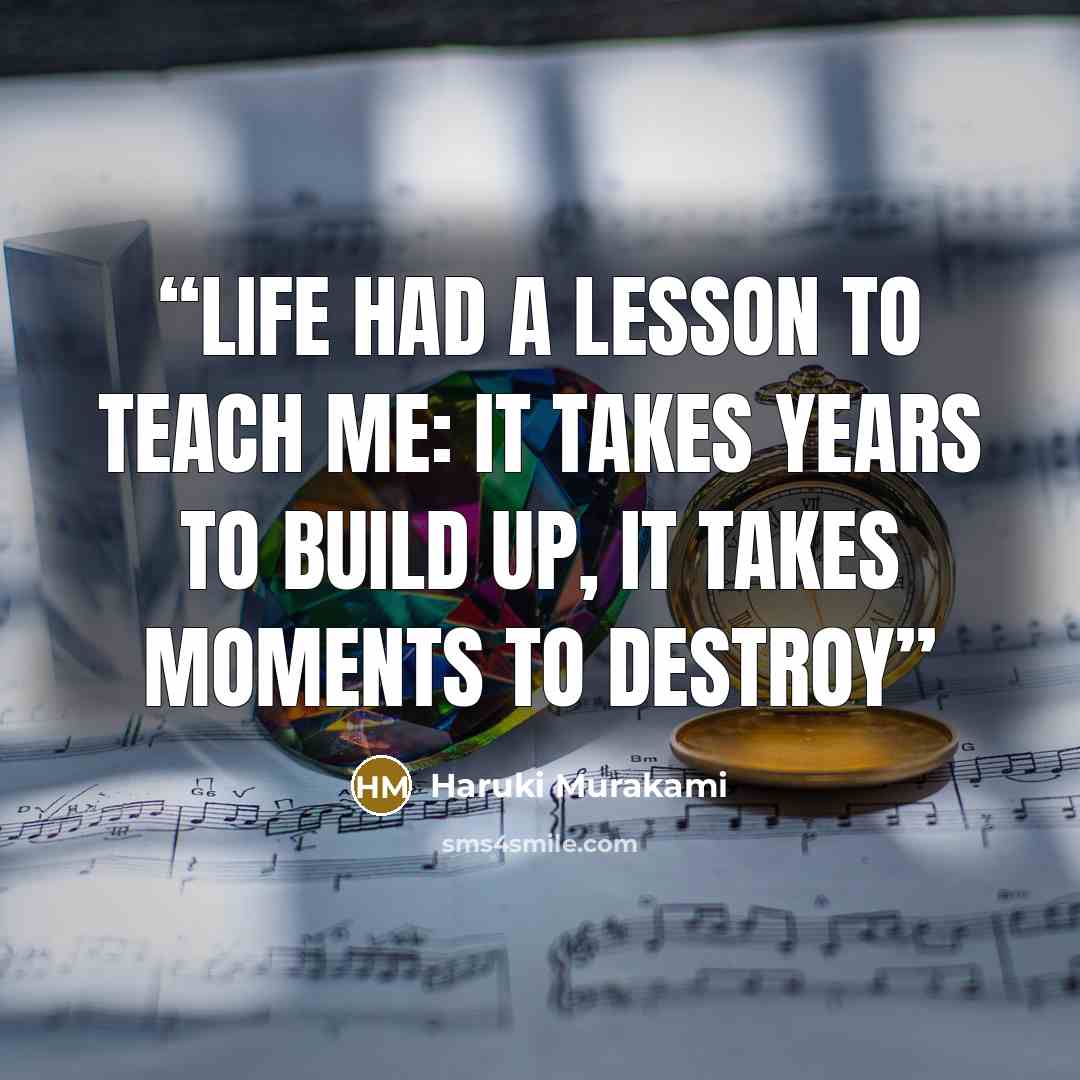 “life had a lesson to teach me: it takes years to build up, it takes moments to destroy” quote by Haruki Murakami