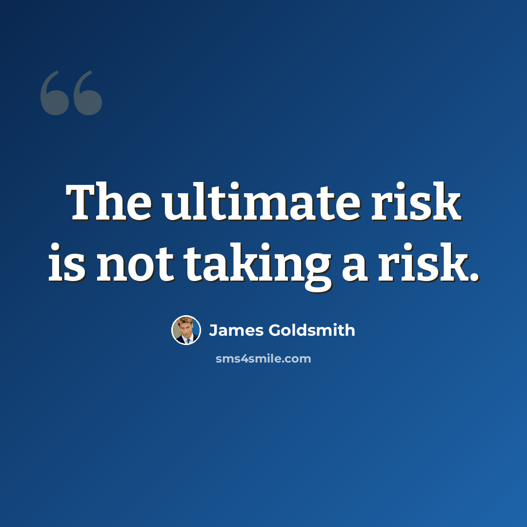 “The ultimate risk is not taking a risk.” quote by James Goldsmith