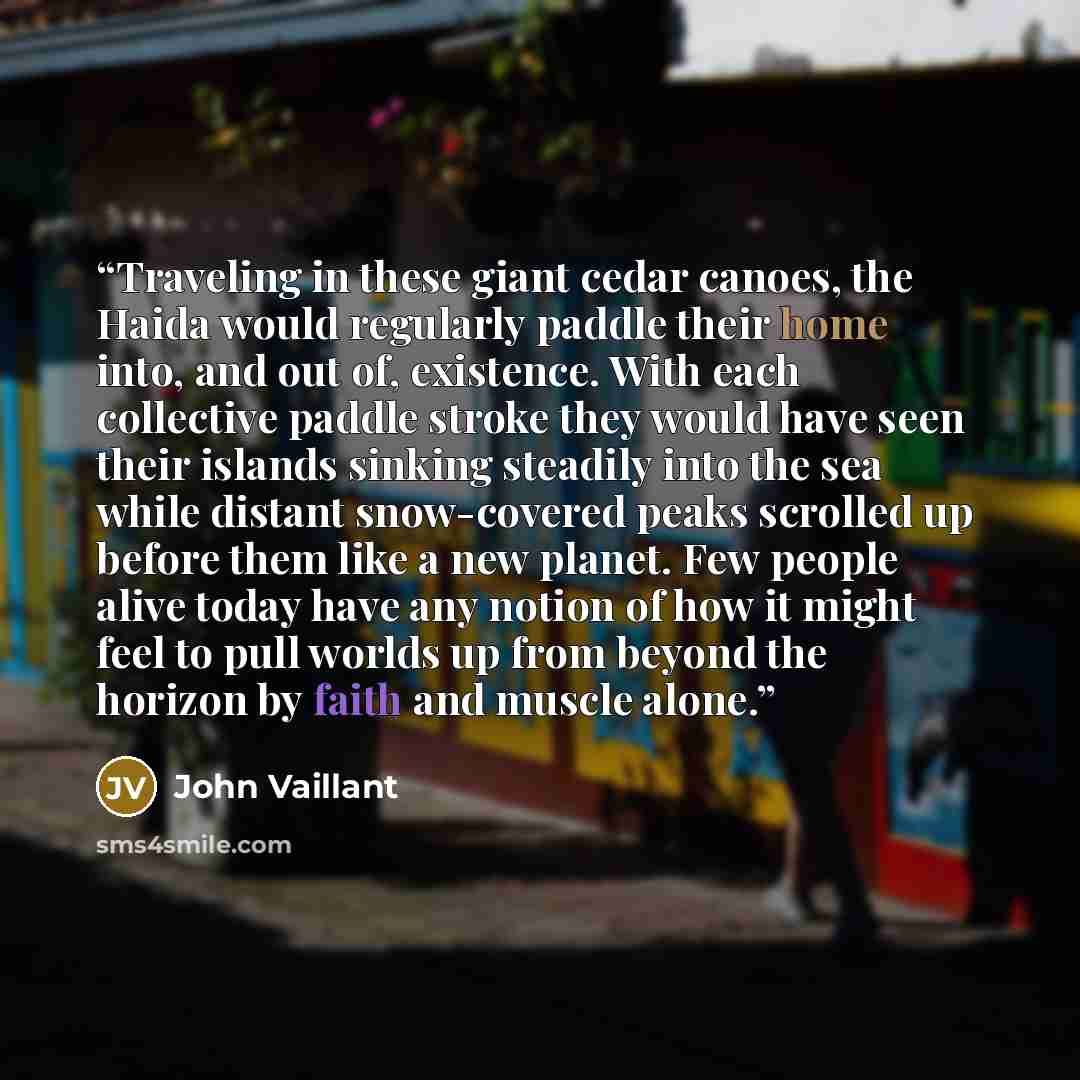 “Traveling in these giant cedar canoes, the Haida would regularly paddle their home into, and out of, existence. With each collective paddle stroke they would have seen their islands sinking steadily into the sea while distant snow-covered peaks scrolled up before them like a new planet. Few people…” quote by John Vaillant