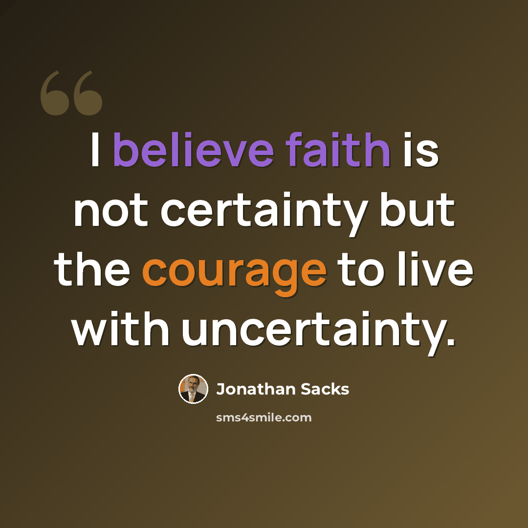 “I believe faith is not certainty but the courage to live with uncertainty.” quote by Jonathan Sacks