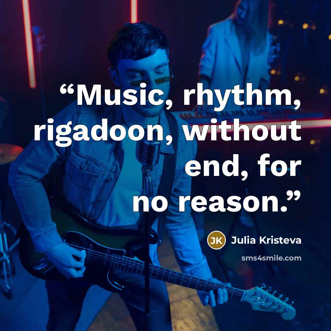 “Music, rhythm, rigadoon, without end, for no reason.” quote by Julia Kristeva