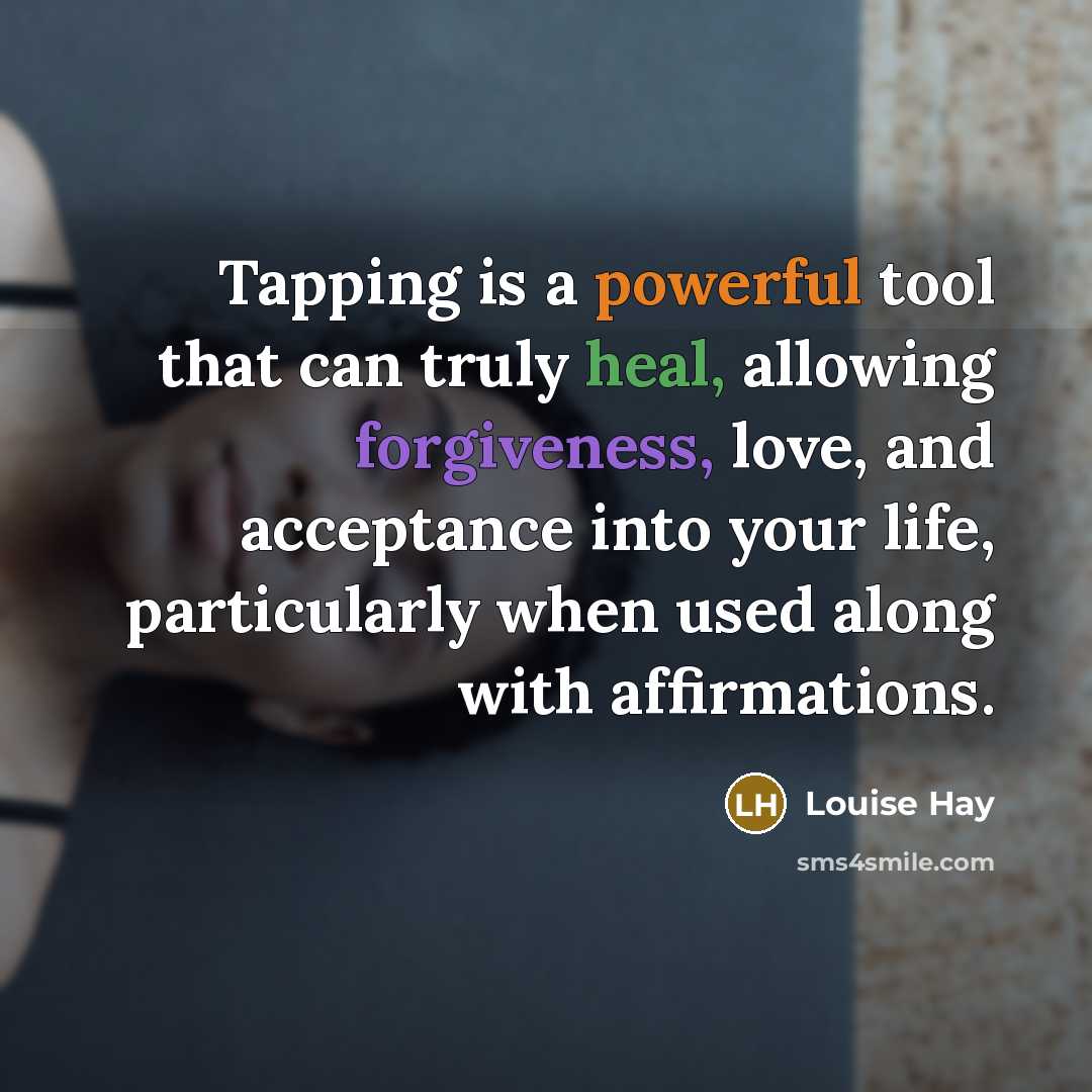 “Tapping is a powerful tool that can truly heal, allowing forgiveness, love, and acceptance into your life, particularly when used along with affirmations.” quote by Louise Hay