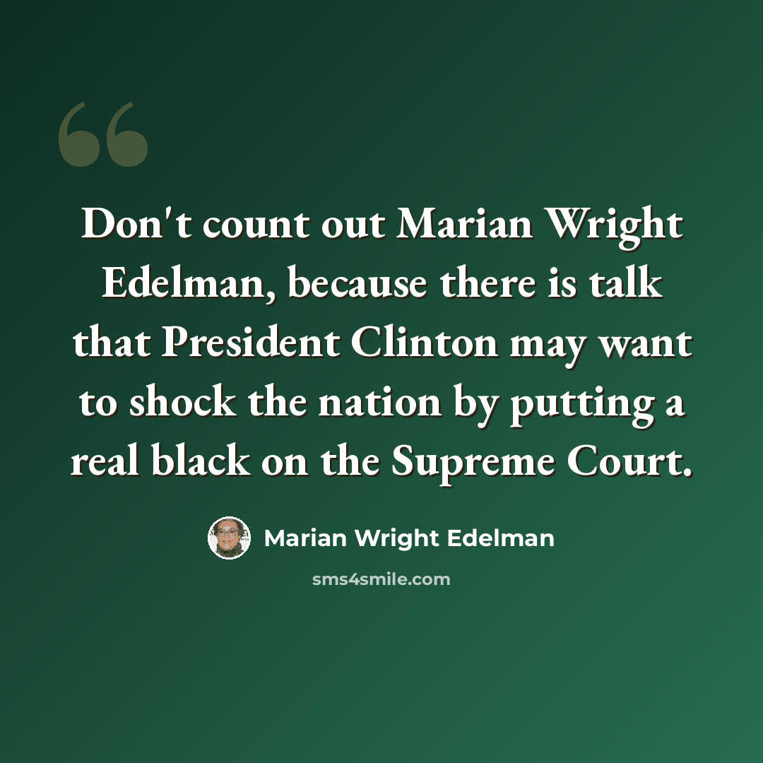 “Don't count out Marian Wright Edelman, because there is talk that President Clinton may want to shock the nation by putting a real black on the Supreme Court.” quote by Marian Wright Edelman