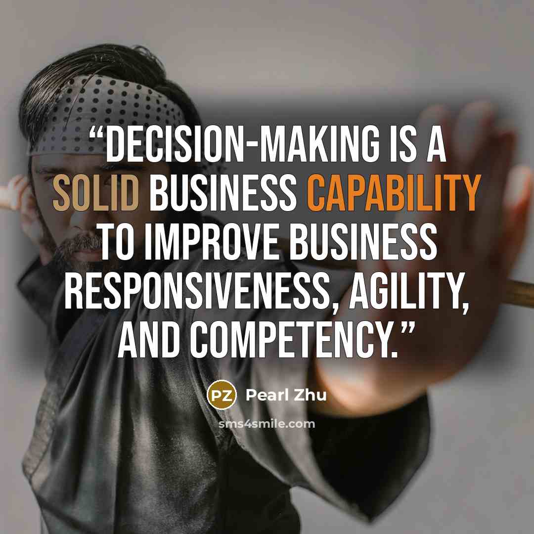 “Decision-making is a solid business capability to improve business responsiveness, agility, and competency.” quote by Pearl Zhu