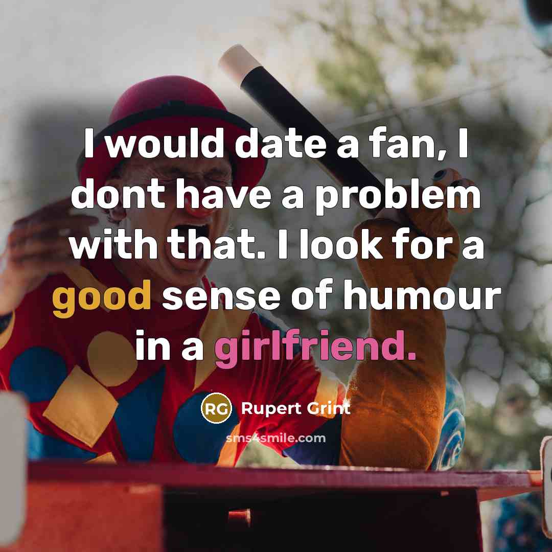 “I would date a fan, I dont have a problem with that. I look for a good sense of humour in a girlfriend.” quote by Rupert Grint